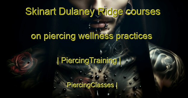Skinart Dulaney Ridge courses on piercing wellness practices | PiercingTraining | PiercingClasses | SkinartTraining-United States